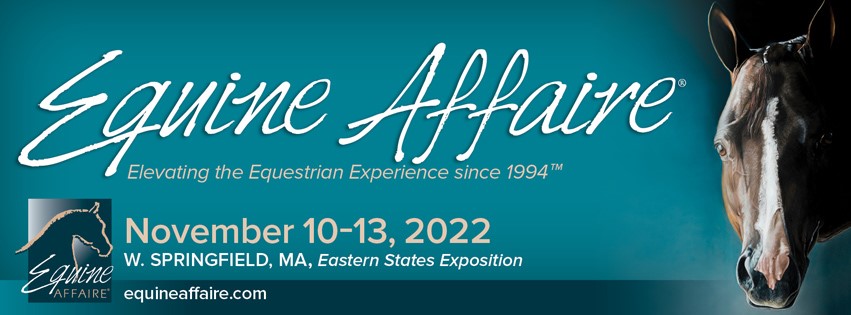 Equine Affaire Elevating the Equestrian Experience since 1994. November 10-13, 2022. W. Springfield MA, Eastern States Exposition